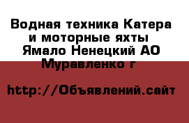 Водная техника Катера и моторные яхты. Ямало-Ненецкий АО,Муравленко г.